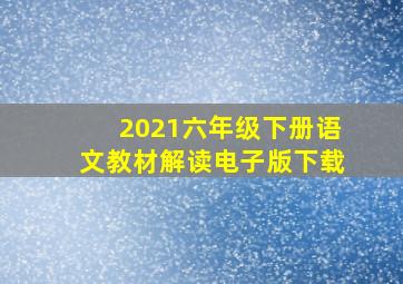 2021六年级下册语文教材解读电子版下载