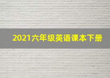 2021六年级英语课本下册