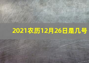 2021农历12月26日是几号