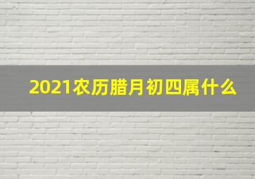 2021农历腊月初四属什么