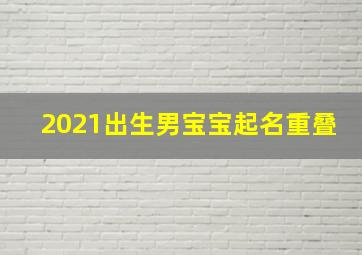 2021出生男宝宝起名重叠