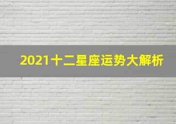 2021十二星座运势大解析