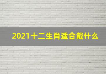 2021十二生肖适合戴什么