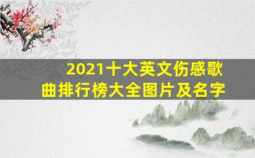 2021十大英文伤感歌曲排行榜大全图片及名字