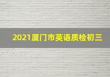 2021厦门市英语质检初三