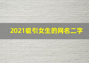 2021吸引女生的网名二字