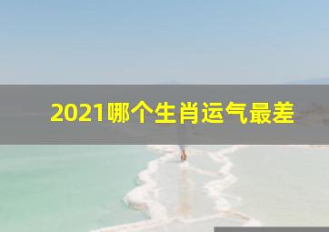 2021哪个生肖运气最差