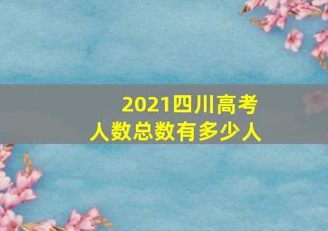 2021四川高考人数总数有多少人