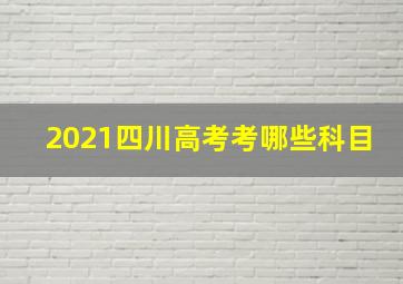 2021四川高考考哪些科目