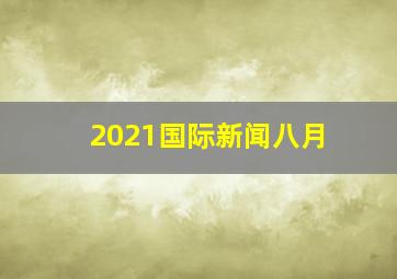 2021国际新闻八月