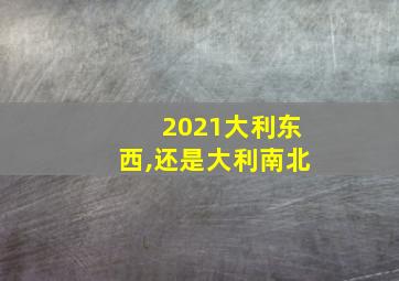 2021大利东西,还是大利南北