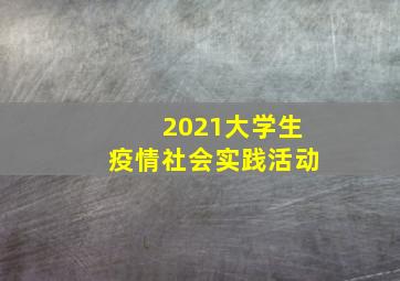 2021大学生疫情社会实践活动