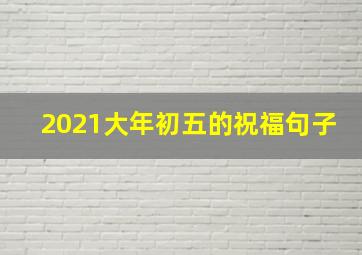 2021大年初五的祝福句子