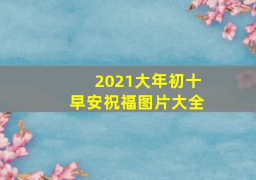 2021大年初十早安祝福图片大全