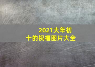 2021大年初十的祝福图片大全