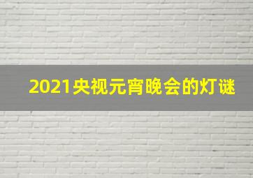 2021央视元宵晚会的灯谜