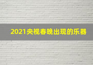 2021央视春晚出现的乐器