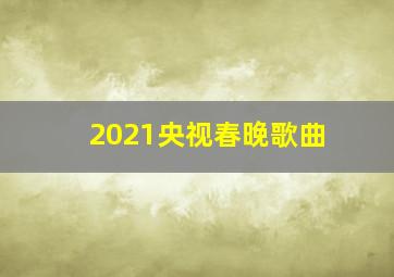 2021央视春晚歌曲