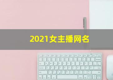 2021女主播网名