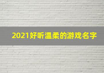 2021好听温柔的游戏名字