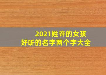 2021姓许的女孩好听的名字两个字大全