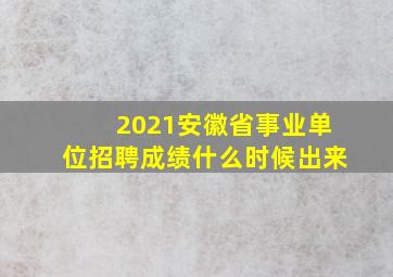 2021安徽省事业单位招聘成绩什么时候出来