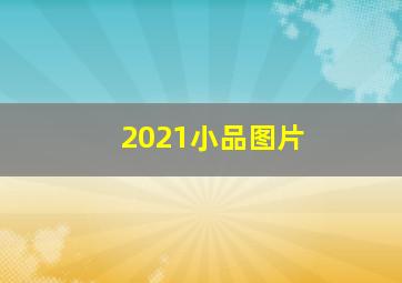 2021小品图片