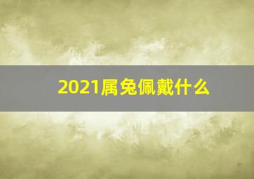 2021属兔佩戴什么