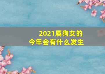 2021属狗女的今年会有什么发生