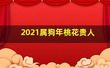 2021属狗年桃花贵人