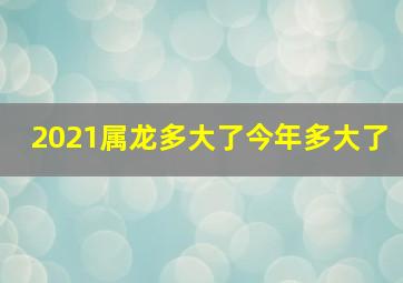 2021属龙多大了今年多大了