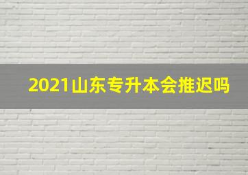 2021山东专升本会推迟吗