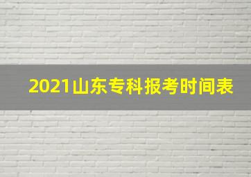 2021山东专科报考时间表