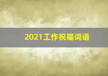 2021工作祝福词语