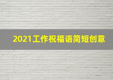 2021工作祝福语简短创意