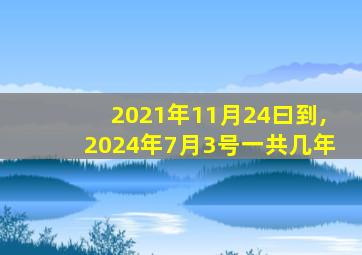 2021年11月24曰到,2024年7月3号一共几年