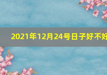 2021年12月24号日子好不好