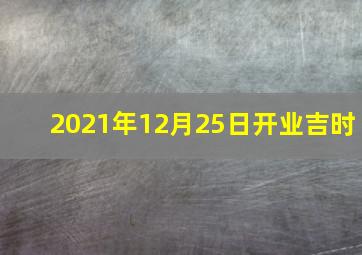 2021年12月25日开业吉时