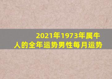 2021年1973年属牛人的全年运势男性每月运势