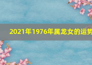 2021年1976年属龙女的运势