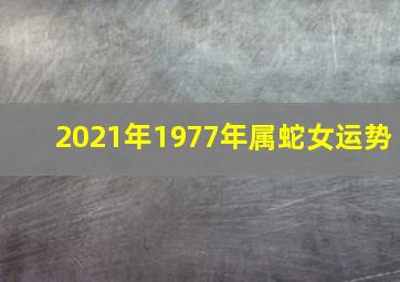 2021年1977年属蛇女运势