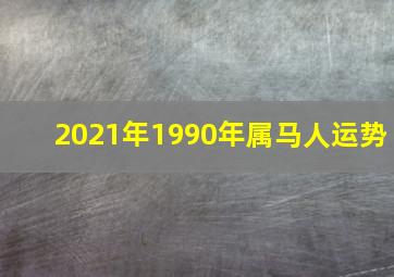 2021年1990年属马人运势