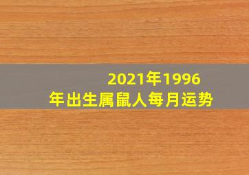 2021年1996年出生属鼠人每月运势