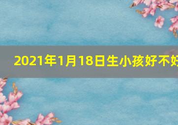 2021年1月18日生小孩好不好