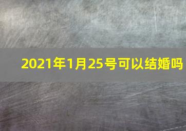 2021年1月25号可以结婚吗