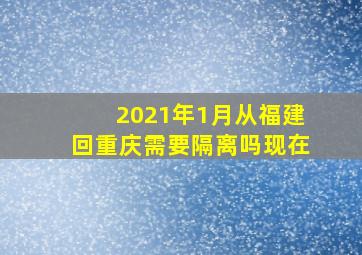 2021年1月从福建回重庆需要隔离吗现在