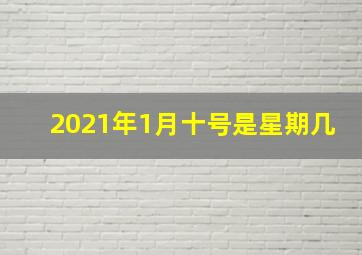 2021年1月十号是星期几