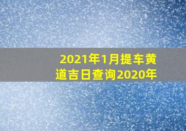 2021年1月提车黄道吉日查询2020年