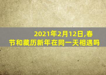 2021年2月12日,春节和藏历新年在同一天相遇吗