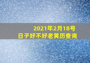 2021年2月18号日子好不好老黄历查询